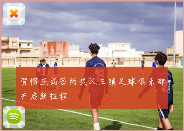 贺惯正式签约武汉三镇足球俱乐部开启新征程