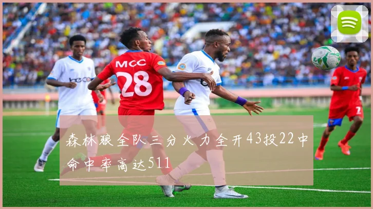 森林狼全队三分火力全开43投22中命中率高达511