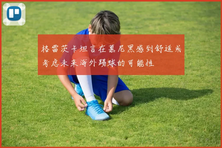 格雷茨卡坦言在慕尼黑感到舒适或考虑未来海外踢球的可能性