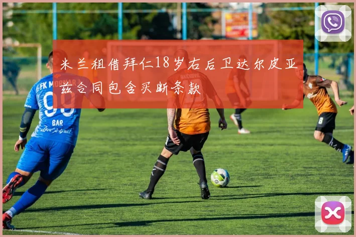 米兰租借拜仁18岁右后卫达尔皮亚兹合同包含买断条款