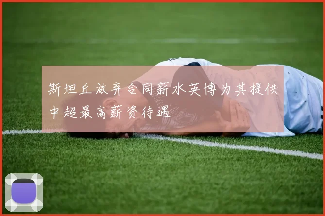 斯坦丘放弃合同薪水英博为其提供中超最高薪资待遇