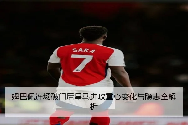 姆巴佩连场破门后皇马进攻重心变化与隐患全解析